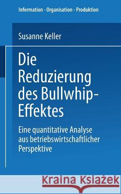 Die Reduzierung Des Bullwhip-Effektes: Eine Quantitative Analyse Aus Betriebswirtschaftlicher Perspektive Keller, Susanne   9783824481293