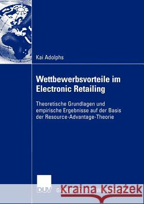 Wettbewerbsvorteile Im Electronic Retailing: Theoretische Grundlagen Und Empirische Ergebnisse Auf Der Basis Der Resource-Advantage-Theorie Adolphs, Kai 9783824482290 Gabler