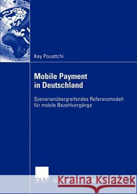 Mobile Payment in Deutschland: Szenarienübergreifendes Referenzmodell Für Mobile Bezahlvorgänge Pousttchi, Key 9783824482726