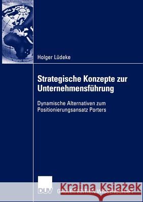 Strategische Konzepte Zur Unternehmensführung: Dynamische Alternativen Zum Positionierungsansatz Porters Lüdeke, Holger 9783824483549 Deutscher Universitats Verlag
