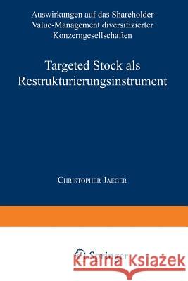 Targeted Stock ALS Restrukturierungsinstrument: Auswirkungen Auf Das Shareholder Value-Management Diversifizierter Konzerngesellschaften Jaeger, Christopher 9783824490011 Springer