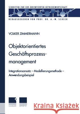 Objektorientiertes Geschäftsprozessmanagement: Integrationsansatz -- Modellierungsmethode -- Anwendungsbeispiel Zimmermann, Volker 9783824490158 Springer