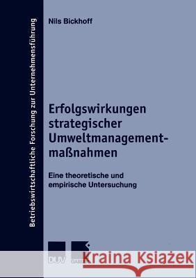 Erfolgswirkungen Strategischer Umweltmanagementmaßnahmen: Eine Theoretische Und Empirische Untersuchung Bickhoff, Nils 9783824490301