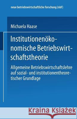 Institutionenökonomische Betriebswirtschaftstheorie: Allgemeine Betriebswirtschaftslehre Auf Sozial- Und Institutionentheoretischer Grundlage Haase, Michaela 9783824490318