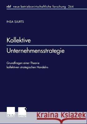 Kollektive Unternehmensstrategie: Grundfragen Einer Theorie Kollektiven Strategischen Handelns Sjurts, Insa 9783824490325 Springer