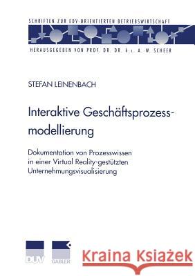 Interaktive Geschäftsprozessmodellierung: Dokumentation Von Prozesswissen in Einer Virtual Reality-Gestützten Unternehmungsvisualisierung Leinenbach, Stefan 9783824490424 Deutscher Universitatsverlag