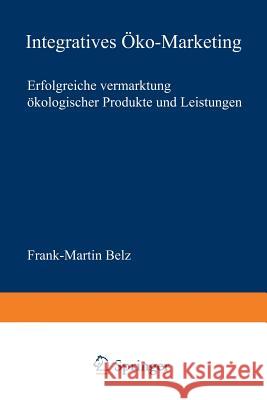 Integratives Öko-Marketing: Erfolgreiche Vermarktung Ökologischer Produkte Und Leistungen Belz, Frank-Martin 9783824490479