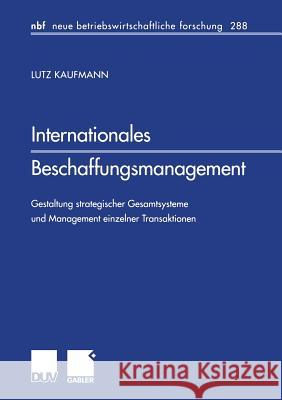 Internationales Beschaffungsmanagement: Gestaltung Strategischer Gesamtsysteme Und Management Einzelner Transaktionen Kaufmann, Lutz 9783824490608 Springer