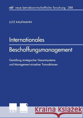 Internationales Beschaffungsmanagement: Gestaltung Strategischer Gesamtsysteme Und Management Einzelner Transaktionen Kaufmann, Lutz 9783824490608