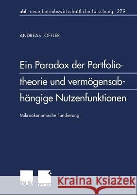 Ein Paradox Der Portfoliotheorie Und Vermögensabhängige Nutzenfunktionen: Mikroökonomische Fundierung Löffler, Andreas 9783824490622