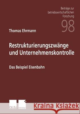 Restrukturierungszwänge Und Unternehmenskontrolle: Das Beispiel Eisenbahn Ehrmann, Thomas 9783824490721 Deutscher Universitats Verlag