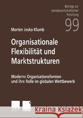 Organisationale Flexibilität Und Marktstrukturen: Moderne Organisationsformen Und Ihre Rolle Im Globalen Wettbewerb Klumb, Morton Jesko 9783824490738 Springer