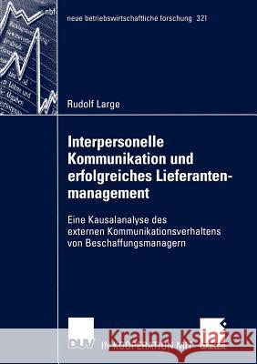 Interpersonelle Kommunikation Und Erfolgreiches Lieferantenmanagement: Eine Kausalanalyse Des Externen Kommunikationsverhaltens Von Beschaffungsmanage Large, Rudolf 9783824491209