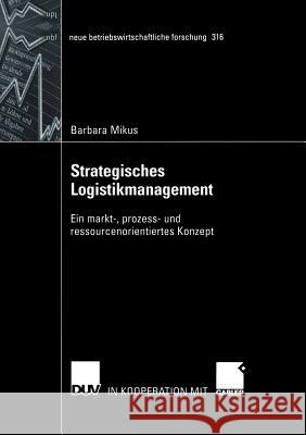 Strategisches Logistikmanagement: Ein Markt-, Prozess- Und Ressourcenorientiertes Konzept Mikus, Barbara 9783824491285 Deutscher Universitats Verlag
