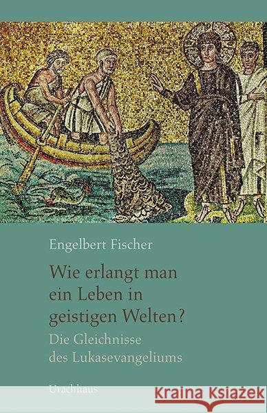 Wie erlangt man ein Leben in geistigen Welten? : Die Gleichnisse des Lukasevangeliums Fischer, Engelbert 9783825152031