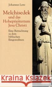 Melchisedek und das Hohepriestertum Jesu Christi : Eine Betrachtung zu dem biblischen Eingeweihten Lenz, Johannes 9783825175139