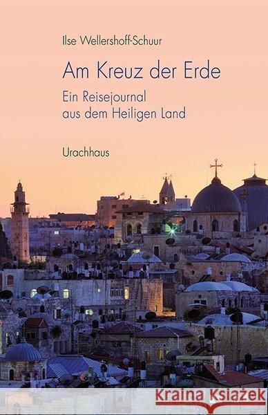 Am Kreuz der Erde : Ein Reisejournal aus dem Heiligen Land Wellershoff-Schuur, Ilse 9783825179090