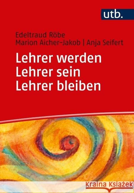 Lehrer werden - Lehrer sein - Lehrer bleiben : Ein Praxisbuch zur Professionalisierung Röbe, Edeltraud; Aicher-Jakob, Marion; Seifert, Anja 9783825251130 UTB