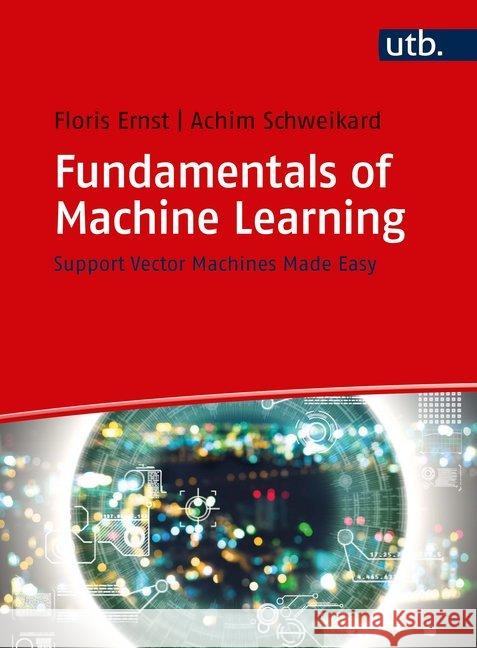 Fundamentals of Machine Learning : Support Vector Machines Made Easy Ernst, Floris; Schweikard, Achim 9783825252519