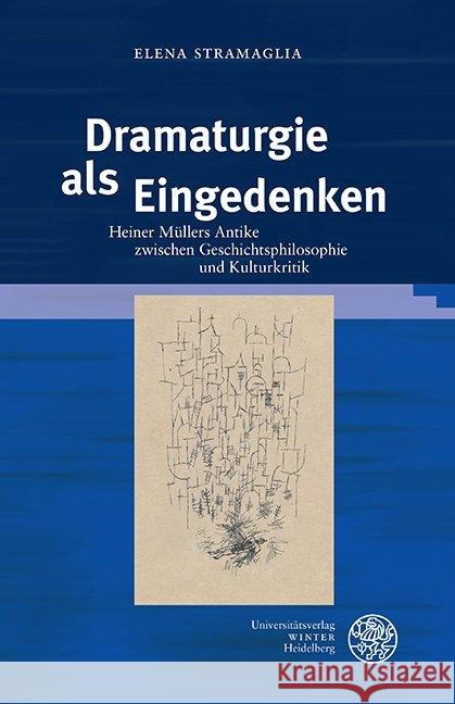 Dramaturgie ALS Eingedenken: Heiner Mullers Antike Zwischen Geschichtsphilosophie Und Kulturkritik Stramaglia, Elena 9783825347161