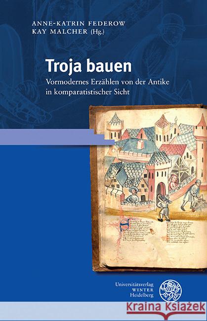 Troja Bauen: Vormodernes Erzahlen Von Der Antike in Komparatistischer Sicht Anne-Katrin Federow Kay Malcher 9783825348038 Universitatsverlag Winter