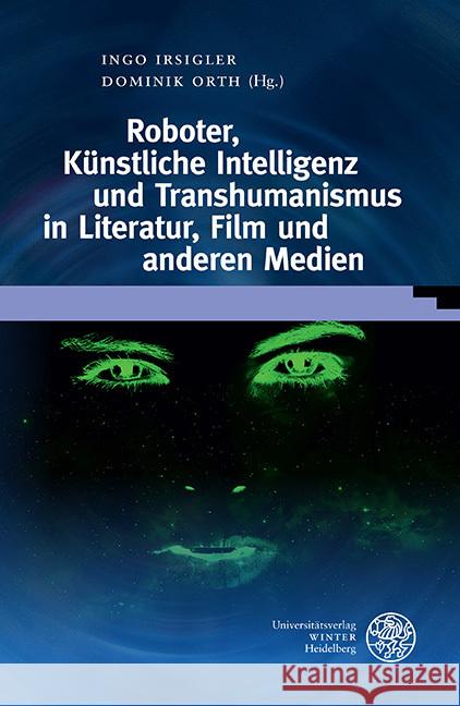 Roboter, Kunstliche Intelligenz Und Transhumanismus in Literatur, Film Und Anderen Medien Ingo Irsigler Dominik Orth 9783825348281 Universitatsverlag Winter