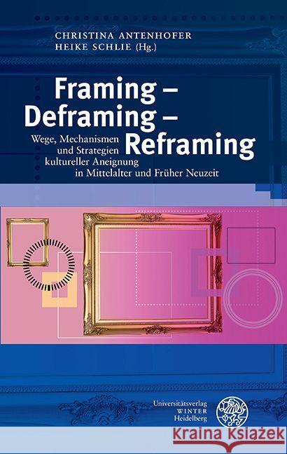 Framing - Deframing - Reframing: Wege, Mechanismen Und Strategien Kultureller Aneignung in Mittelalter Und Fruher Neuzeit Christina Antenhofer Heike Schlie 9783825395179