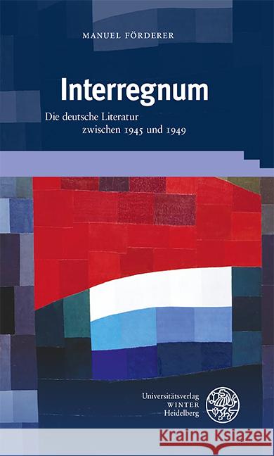 Interregnum: Die Deutsche Literatur Zwischen 1945 Und 1949 Manuel Forderer 9783825395780 Universitatsverlag Winter