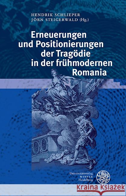 Erneuerungen Und Positionierungen Der Tragodie in Der Fruhmodernen Romania Hendrik Schlieper Jorn Steigerwald 9783825395834 Universitatsverlag Winter