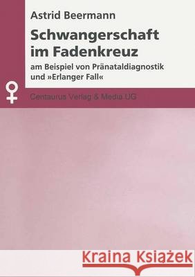 Schwangerschaft Im Fadenkreuz: Am Beispiel Von Pränataldiagnostik Und Erlanger Fall Beermann, Astrid 9783825500818 Centaurus Verlag & Media