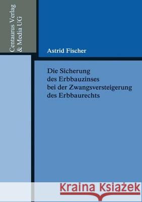 Die Sicherung Des Erbbauzinses Bei Der Zwangsversteigerung Des Erbbaurechts Astrid Fischer 9783825503666 Centaurus Verlag & Media