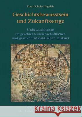 Geschichtsbewusstsein Und Zukunftssorge: Unbewusstheiten Im Geschichtswissenschaftlichen Und Geschichtsdidaktischen Diskurs. Geschichtsunterricht ALS Peter Schulz-Hageleit 9783825504861