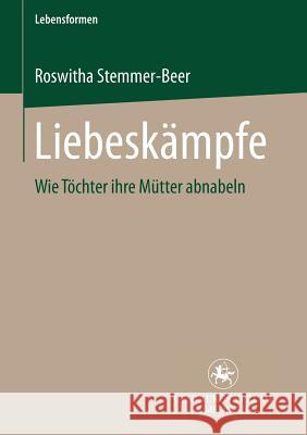 Liebeskämpfe: Wie Töchter Ihre Mütter Abnabeln Stemmer-Beer, Roswitha 9783825504991 Centaurus