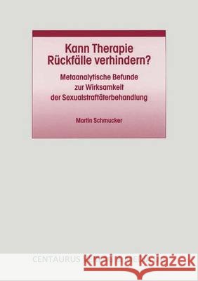Kann Therapie Rückfälle Verhindern?: Metaanalytische Befunde Zur Wirksamkeit Der Sexualstraftäterbehandlung Schmucker, Martin 9783825505080 Centaurus Verlag & Media