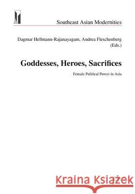 Goddesses, Heroes, Sacrifices: Female Political Power in Asia Dagmar Hellmann-Rajanayagam, Andrea Fleschenberg 9783825805401 Lit Verlag