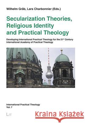 Secularization Theories, Religious Identity and Practical Theology: Developing International Practical Theology for the 21st Century - International Academy of Practical Theology Berlin 2007 Wilhelm Grab, Lars Charbonnier 9783825807986