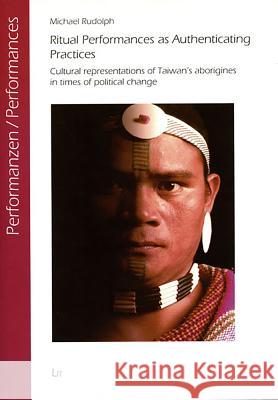Ritual Performances as Authenticating Practices: Cultural Representations of Taiwan's Aborigines in Times of Political Change Volume 14 Rudolph, Michael 9783825809522 Lit Verlag