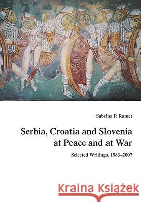 Serbia, Croatia and Slovenia at Peace and at War: Selected Writings, 1983-2007 Volume 7 Ramet, Sabrina P. 9783825812676 CENTRAL BOOKS
