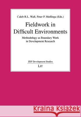Fieldwork in Difficult Environments: Methodology as Boundary Work in Development Research Caleb R.L. Wall, Peter P. Mollinga 9783825812829
