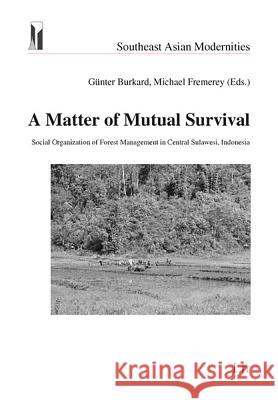 A Matter of Mutual Survival: Social Organization of Forest Management in Central Sulawesi, Indonesia Gunter Burkard, Michael Fremery 9783825814687 Lit Verlag