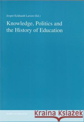 Knowledge, Politics and the History of Education Jesper Eckhardt Larsen   9783825815615