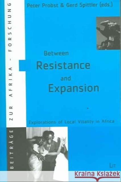 Between Resistance and Expansion: Explorations of Local Vitality in Africa: v. 18 Peter Probst (Assistant Prof of Bayreuth, Germany), Gerd Spittler 9783825869809 Lit Verlag