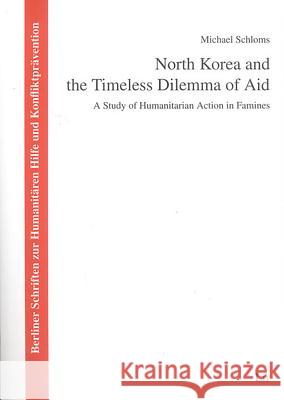 North Korea and the Timeless Dilemma of Aid: A Study of Humanitarian Action in Famines Michael Schloms 9783825875312 Lit Verlag