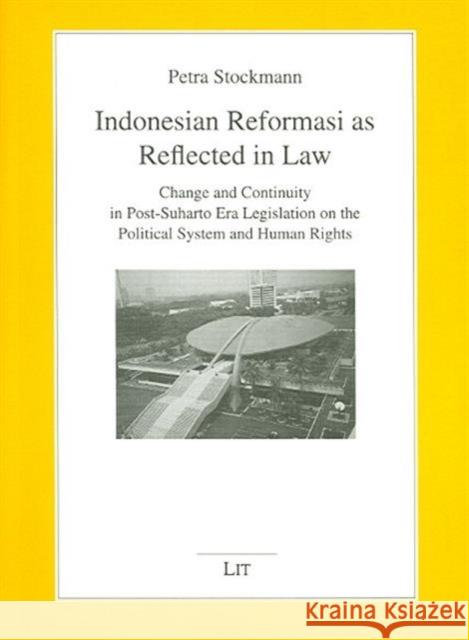 Indonesian Reformasi as Reflected in Law : Change and Continuity in Post-Suharto Era Legislation on the Political System and Human Rights Petra Stockmann 9783825876791