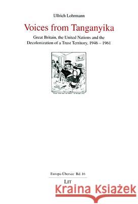 Voices from Tanganyika: Great Britain, the United Nations and the Decolonization of a Trust Territory, 1946-1961 Ullrich Lohrmann 9783825880828 Lit Verlag