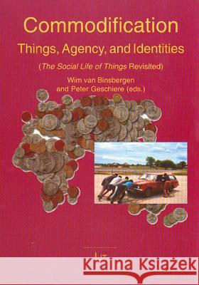 Commodification: Things, Agency, and Identities: The Social Life of Things Revisited Wim M. J. Va Peter L. Geschiere 9783825888046 Lit Verlag