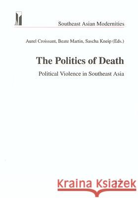 The Politics of Death: Political Violence in Southeast Asia Aurel Croissant, Martin Beite, Sascha Kneip 9783825888602 Lit Verlag