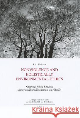 Nonviolence and Holistically Environmental Ethics : Gropings While Reading Samayadivâkaravâmanamuni on Nîlakêci S. a. Srinivasan 9783825898397 Lit Verlag