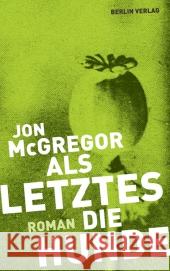 Als Letztes die Hunde : Roman. Ausgezeichnet mit dem International IMPAC Dublin Literary Award 2012 McGregor, Jon 9783827009807 Berlin Verlag