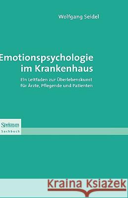 Emotionspsychologie Im Krankenhaus: Ein Leitfaden Zur Überlebenskunst Für Ärzte, Pflegende Und Patienten Seidel, Wolfgang 9783827420336 Spektrum Akademischer Verlag